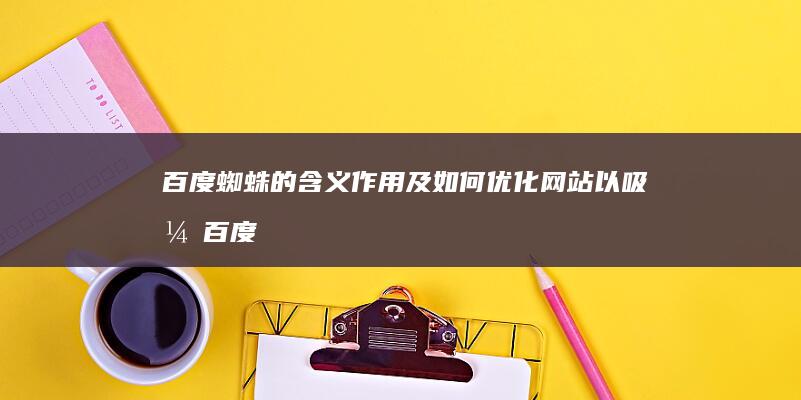 百度蜘蛛的含义、作用及如何优化网站以吸引百度蜘蛛